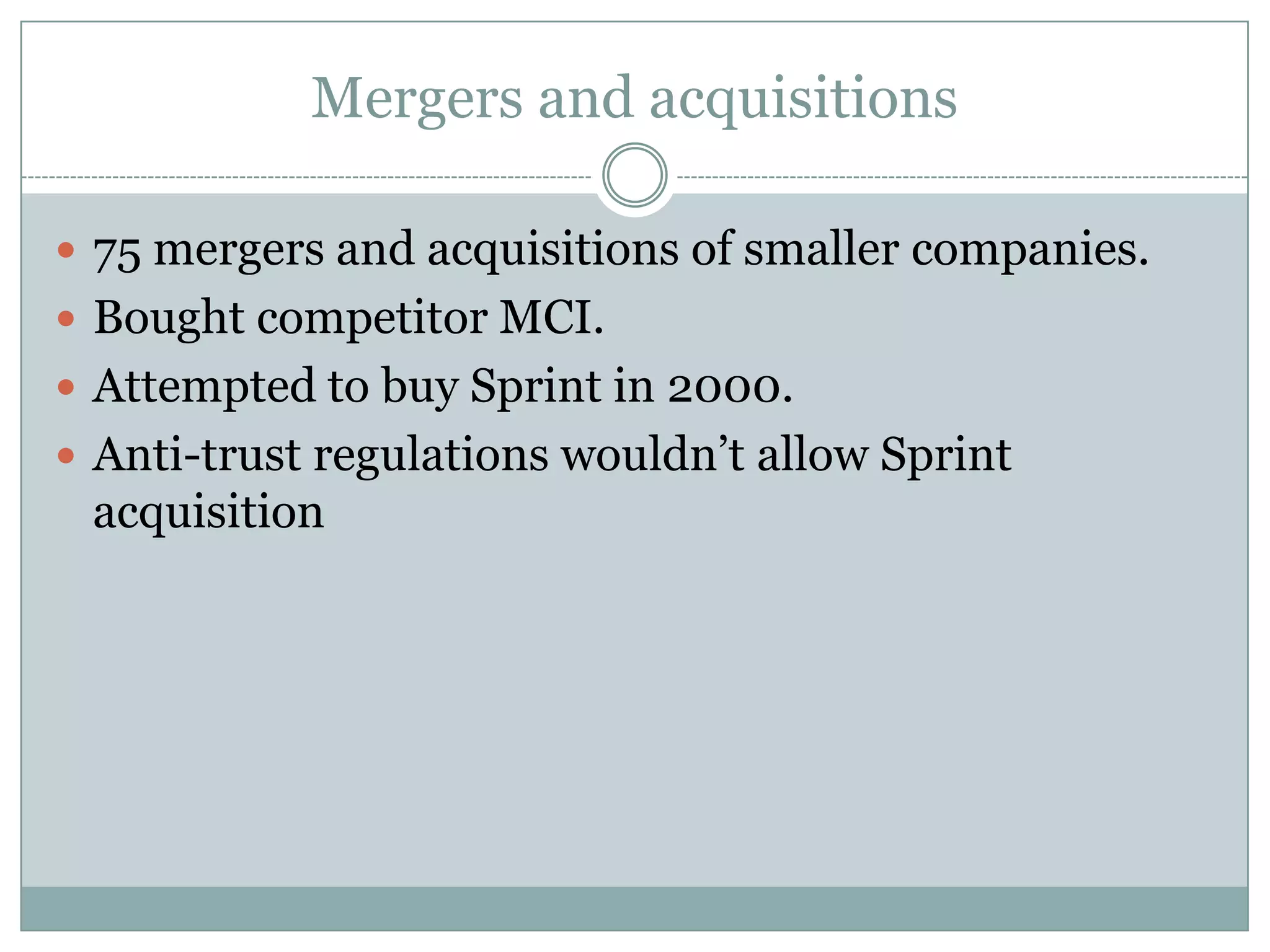 Mergers and acquisitions75 mergers and acquisitions of smaller companies.Bought competitor MCI.Attempted to buy Sprint in 2000.Anti-trust regulations wouldn’t allow Sprint acquisition