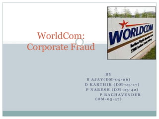 WorldCom:Corporate Fraud By B Ajay(dm-05-06)      D karthik (dm-05-17)      P Naresh (dm-05-42)                 P Raghavender (dm-05-47) 