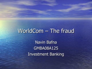 WorldCom – The fraud Navin Bafna GMBA08A125 Investment Banking 