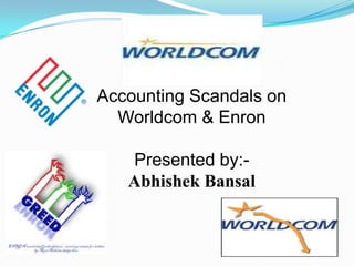 Accounting Scandals on
  Worldcom & Enron

   Presented by:-
   Abhishek Bansal
 