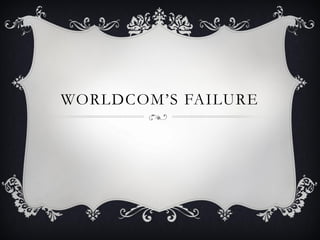 WORLDCOM’S FAILURE
 