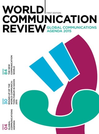 WORLD
COMMUNICATION
REVIEW
FIRST EDITION
04
GLOBAL
COMMUNICATIONS
AGENDA
30
ROUND-UPOFTHE
WORLDCOMMUNICA-
TIONFORUMINDAVOS
2015
84
THENEW
COMMUNICATION
WORLD
GLOBAL COMMUNICATIONS
AGENDA 2015
 