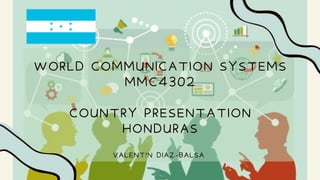 WORLD COMMUNICATION SYSTEMS
MMC4302
COUNTRY PRESENTATION
HONDURAS
VALENTIN DIAZ-BALSA
 