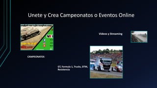 Unete y Crea Campeonatos o Eventos Online
CAMPEONATOS
GT, Formula 1, Trucks, DTM,
Resistencia
Videos y Streaming
 