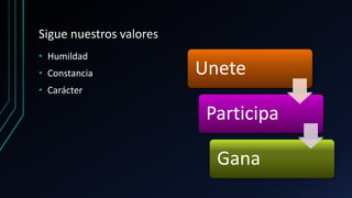 Sigue nuestros valores
• Humildad
• Constancia
• Carácter
Unete
Participa
Gana
 