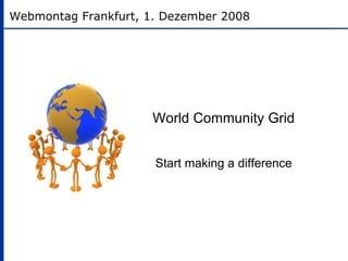 World Community Grid Start making a difference Webmontag Frankfurt, 1. Dezember 2008 
