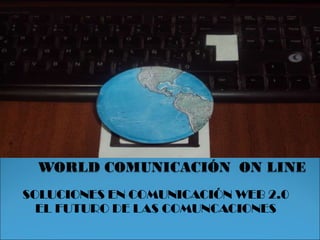 SOLUCIONES EN COMUNICACIÓN WEB 2.0 EL FUTURO DE LAS COMUNCACIONES 