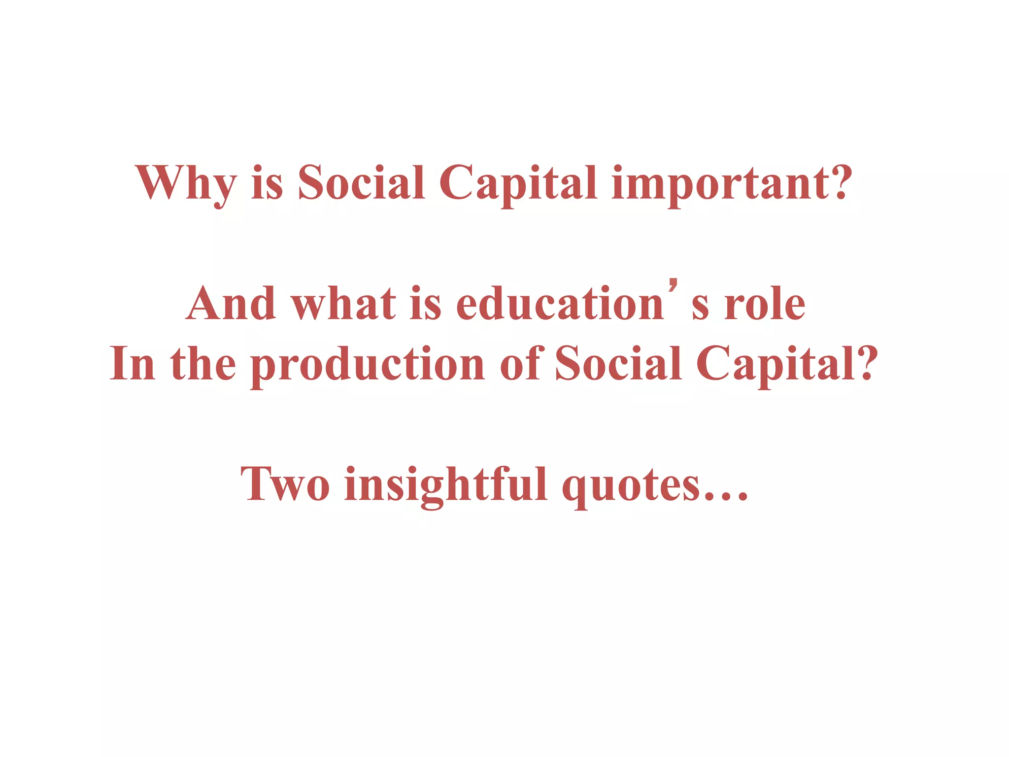Why is Social Capital important?
And what is education’s role
In the production of Social Capital?
Two insightful quotes…