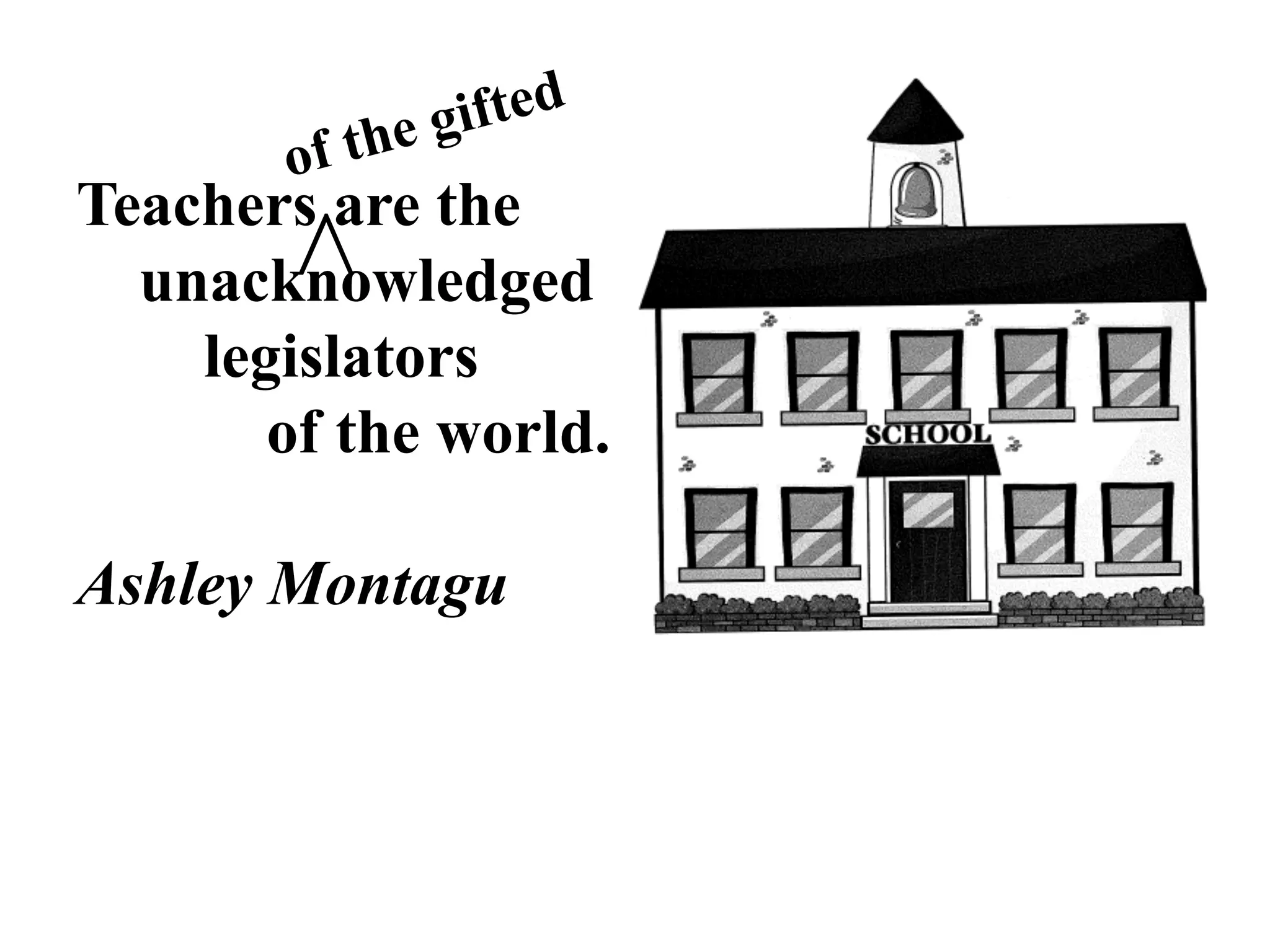 Teachers are the
unacknowledged
legislators
of the world.
Ashley Montagu
<
of the gifted
