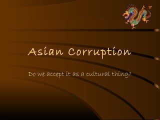 Asian Corruption
Do we accept it as a cultural thing?
 