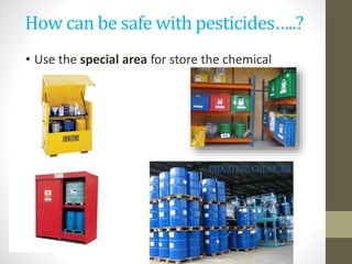 How can be safe with pesticides…..?
• Use the special area for store the chemical
 