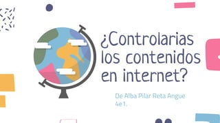 ¿Controlarias
los contenidos
en internet?
De Alba Pilar Reta Angue
4e1.
 