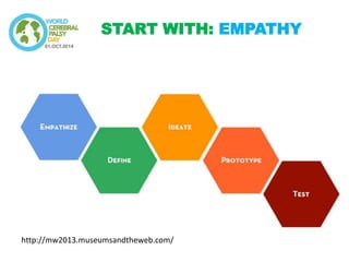 START WITH: EMPATHY 
http://mw2013.museumsandtheweb.com/  