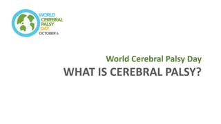 World Cerebral Palsy Day
WHAT IS CEREBRAL PALSY?
 