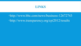 LINKS
http://www.bbc.com/news/business-12672743
http://www.transparency.org/cpi2012/results
 