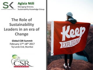 The Role of
Sustainability
Leaders in an era of
Change
Aglaia Ntili
Managing Director,
Sustainability Knowledge Group
Global CSR Summit
February 17th-18th 2017
Taj Lands End, Mumbai
 