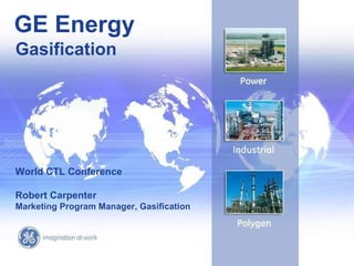 GE Energy
Gasification




World CTL Conference

Robert Carpenter
Marketing Program Manager, Gasification



                                            1/
                                          GE /
 