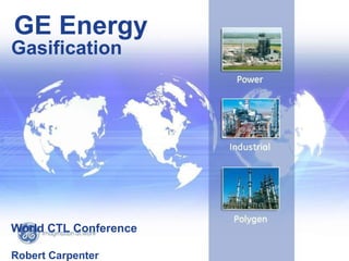 GE Energy
Gasification




World CTL Conference
                        22 /
                       GE /

Robert Carpenter
 