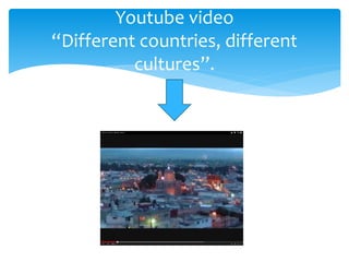 Youtube video
“Different countries, different
cultures”.
 