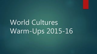 World Cultures
Warm-Ups 2015-16
 
