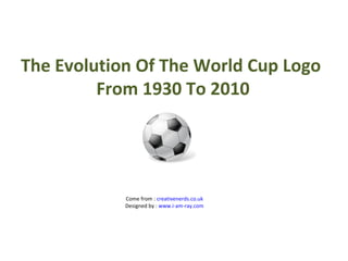 The Evolution Of The World Cup Logo  From 1930 To 2010 Come from :  creativenerds.co.uk Designed by :  www.i-am-ray.com 