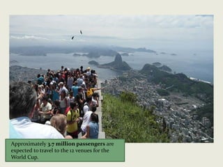 Approximately 3.7 million passengers are
expected to travel to the 12 venues for the
World Cup.
 