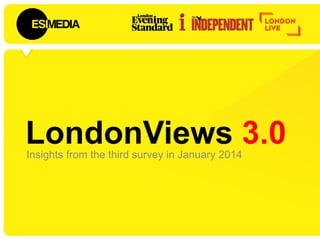 LondonViews 3.0Insights from the third survey in January 2014
 
