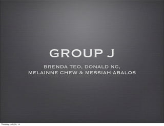 GROUP J
BRENDA TEO, DONALD NG,
MELAINNE CHEW & MESSIAH ABALOS
Thursday, July 24, 14
 