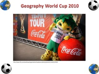 Geography World Cup 2010 http://www.fifa.com/worldcup/organisation/trophytour/photo/photolist.html#1187825 