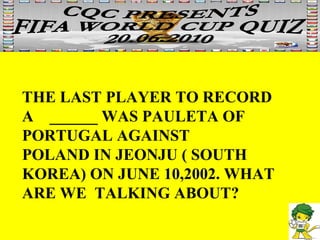 THE LAST PLAYER TO RECORD A  ______ WAS PAULETA OF PORTUGAL AGAINST POLAND IN JEONJU ( SOUTH KOREA) ON JUNE 10,2002. WHAT ARE WE  TALKING ABOUT? 
