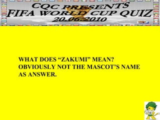 WHAT DOES “ZAKUMI” MEAN? OBVIOUSLY NOT THE MASCOT’S NAME AS ANSWER. 
