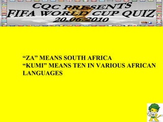 “ ZA” MEANS SOUTH AFRICA “ KUMI” MEANS TEN IN VARIOUS AFRICAN LANGUAGES 