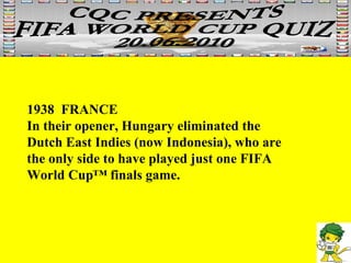 1938  FRANCE In their opener, Hungary eliminated the Dutch East Indies (now Indonesia), who are the only side to have played just one FIFA World Cup™ finals game.  