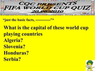 “ just the basic facts, ------------”* What is the capital of these world cup playing countries Algeria? Slovenia? Honduras? Serbia? 