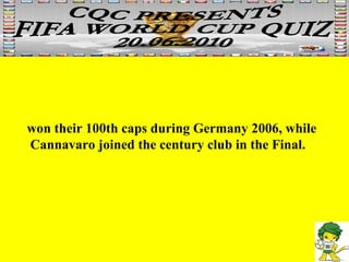 won their 100th caps during Germany 2006, while Cannavaro joined the century club in the Final.  