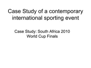 Case Study of a contemporary international sporting event Case Study: South Africa 2010 World Cup Finals 
