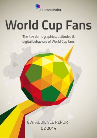 1
World Cup Fans
The key demographics, attitudes &
digital behaviors of World Cup fans
GWI AUDIENCE REPORT
Q2 2014
 