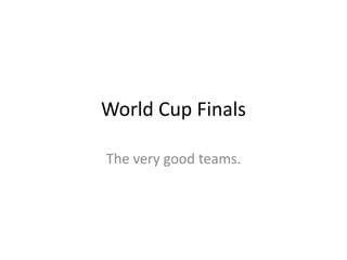 World Cup Finals 
The very good teams. 
 
