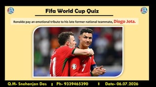 Fifa World Cup Quiz
Q.M- Snehanjan Das Ph- 9339465390 Date- 06.07.2026
Ronaldo pay an emotional tribute to his late former national teammate, Diogo Jota.
 