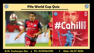 Fifa World Cup Quiz
Q.M- Snehanjan Das Ph- 9339465390 Date- 06.07.2026
 
