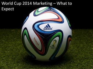 World	
  Cup	
  2014	
  Marke2ng	
  –	
  What	
  to	
  
Expect	
  
 