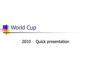 World Cup
2010 Quick presentation
 