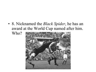 8. Nicknamed the  Black Spider , he has an award at the World Cup named after him. Who? 