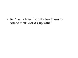16. * Which are the only two teams to defend their World Cup wins? 