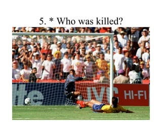 5. * Who was killed? 