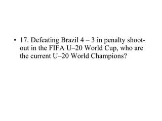 17. Defeating Brazil 4 – 3 in penalty shoot-out in the FIFA U–20 World Cup, who are the current U–20 World Champions? 