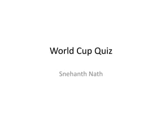 World Cup Quiz
Snehanth Nath
 