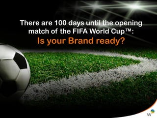 There are 100 days until the opening
match of the FIFA World Cup™:

Is your Brand ready?

 