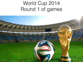 World Cup 2014
Round 1 of games
 