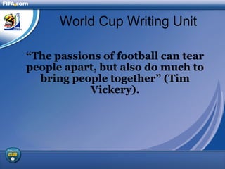 World Cup Writing Unit “ The passions of football can tear people apart, but also do much to bring people together” (Tim Vickery). 